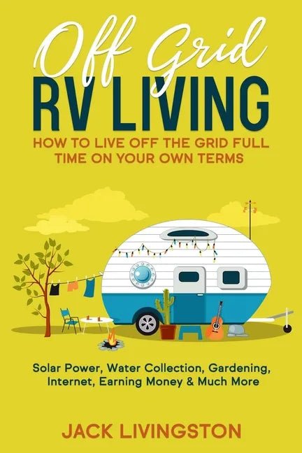 Off Grid RV Living: How to Live off the Grid Full Time on Your Own Terms - Solar Power, Water Collection, Gardening, Internet, Earning Money & Much Mo - Paperback - THE ONLY Mars Emporium